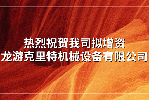 喜報 | 熱烈祝賀我司擬增資龍游克里特機械設備有限公司