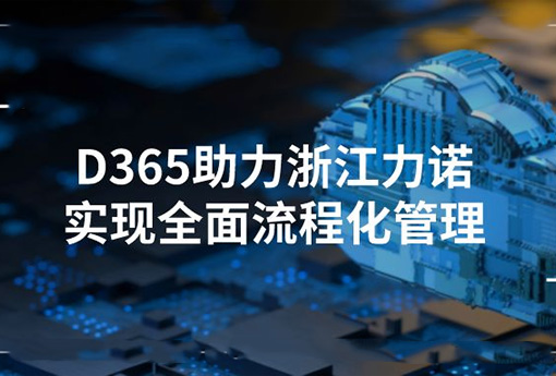 合作共贏 | Dynamics365助力浙江力諾實現(xiàn)全面流程化管理